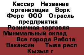 Кассир › Название организации ­ Ворк Форс, ООО › Отрасль предприятия ­ Розничная торговля › Минимальный оклад ­ 28 000 - Все города Работа » Вакансии   . Тыва респ.,Кызыл г.